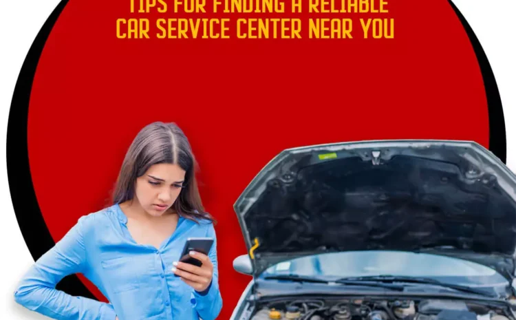  Tips for Finding a Reliable Car Service Center Near You